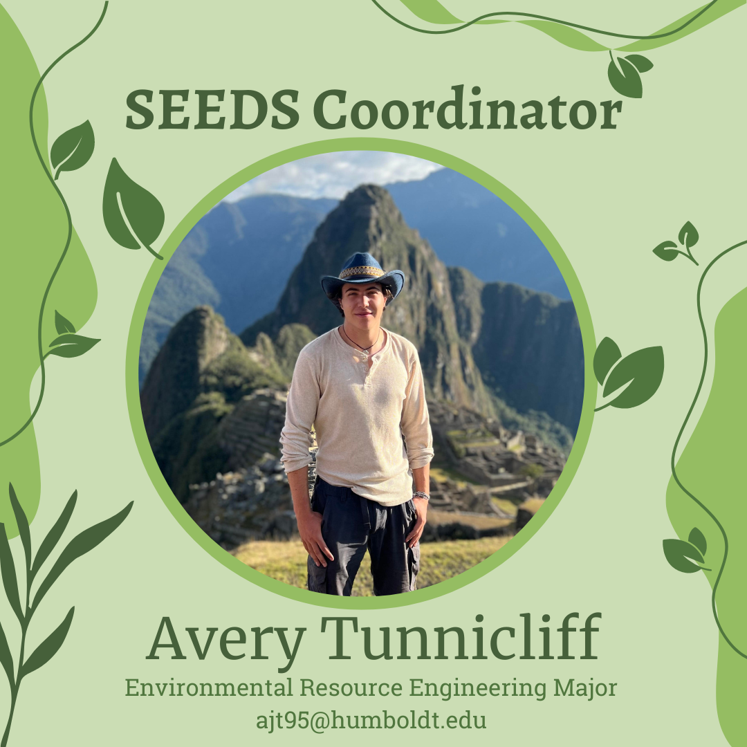Green Campus SEEDS Coordinator, Avery Tunnicliff, Environmental Resource Engineering Major, contact Avery at ajt95@humboldt.edu